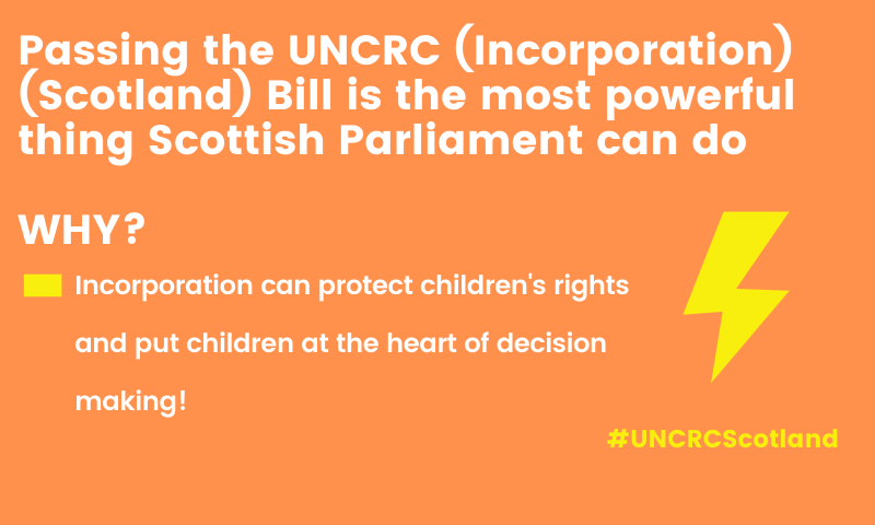 Passing the UNCRC (Incorporation) (Scotland) Bill is the most powerful thing Scottish Parliament can do. WHY? Incorporation can protect children's rights and put children at the heart of decision making! #UNCRCScotland